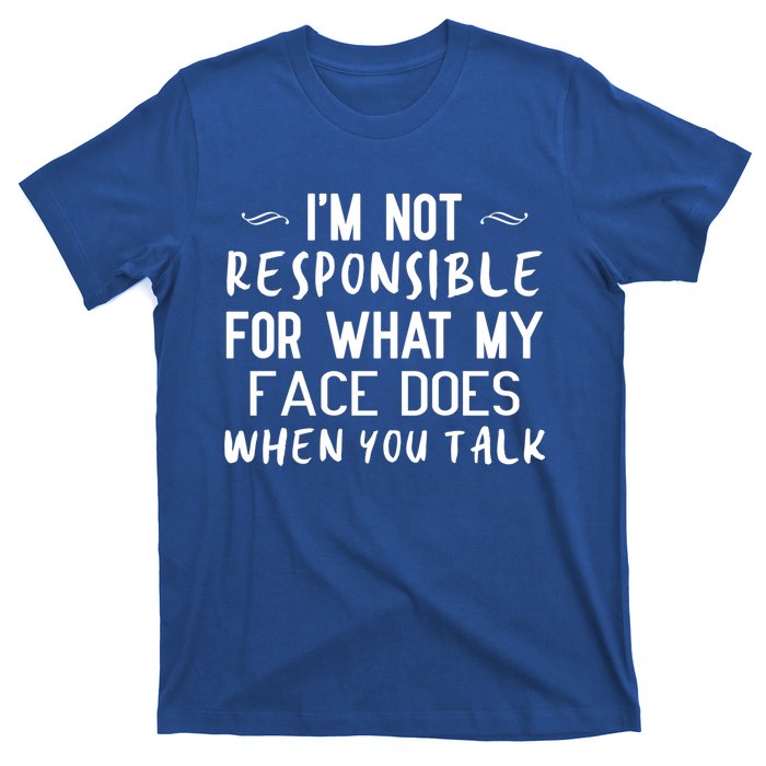 I'm Not Responsible For What My Face Does When You Talk Great Gift T-Shirt