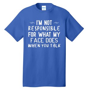 I'm Not Responsible For What My Face Does When You Talk Great Gift Tall T-Shirt