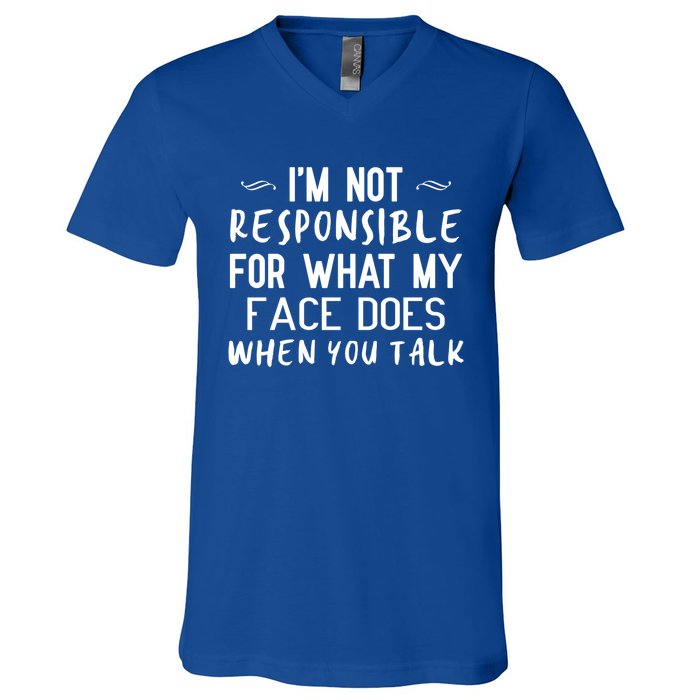 I'm Not Responsible For What My Face Does When You Talk Great Gift V-Neck T-Shirt