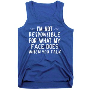 I'm Not Responsible For What My Face Does When You Talk Great Gift Tank Top