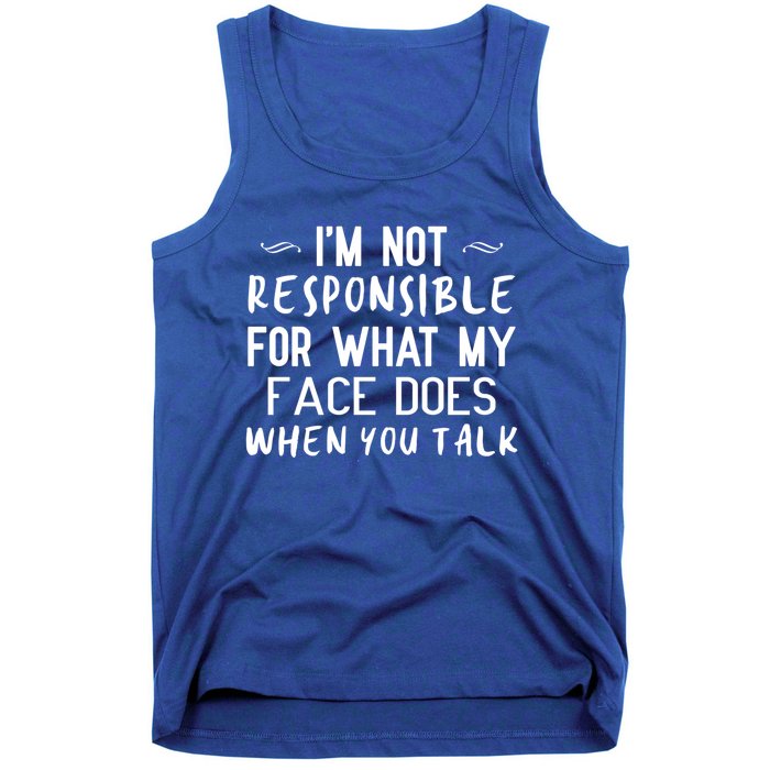 I'm Not Responsible For What My Face Does When You Talk Great Gift Tank Top