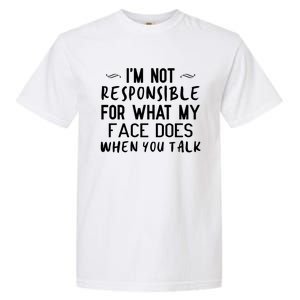 I'm Not Responsible For What My Face Does When You Talk Great Gift Garment-Dyed Heavyweight T-Shirt