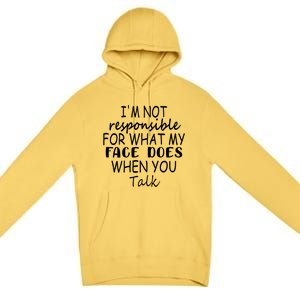 I'm Not Responsible For What My Face Does When You Talk Cool Gift Premium Pullover Hoodie