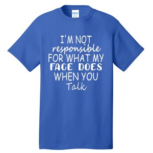 I'm Not Responsible For What My Face Does When You Talk Cool Gift Tall T-Shirt