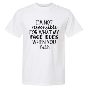 I'm Not Responsible For What My Face Does When You Talk Cool Gift Garment-Dyed Heavyweight T-Shirt