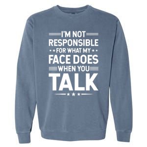 I'm Not Responsible For What My Face Does When You Talk Gift Garment-Dyed Sweatshirt