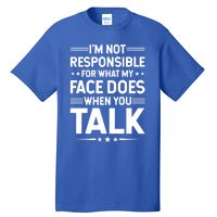 I'm Not Responsible For What My Face Does When You Talk Gift Tall T-Shirt