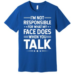 I'm Not Responsible For What My Face Does When You Talk Gift Premium T-Shirt