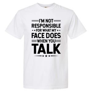 I'm Not Responsible For What My Face Does When You Talk Gift Garment-Dyed Heavyweight T-Shirt