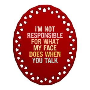 I'm Not Responsible For What My Face Does When You Talk Gift Ceramic Oval Ornament