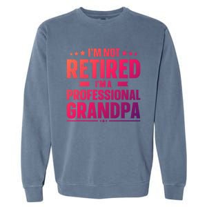 Im Not Retired Im A Professional Grandpa Cute Gift Father Day Gift Garment-Dyed Sweatshirt