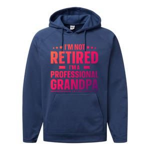 Im Not Retired Im A Professional Grandpa Cute Gift Father Day Gift Performance Fleece Hoodie