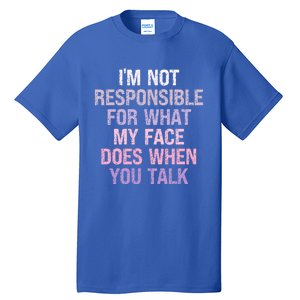 I'm Not Responsible For What My Face Does When You Talk Gift Tall T-Shirt