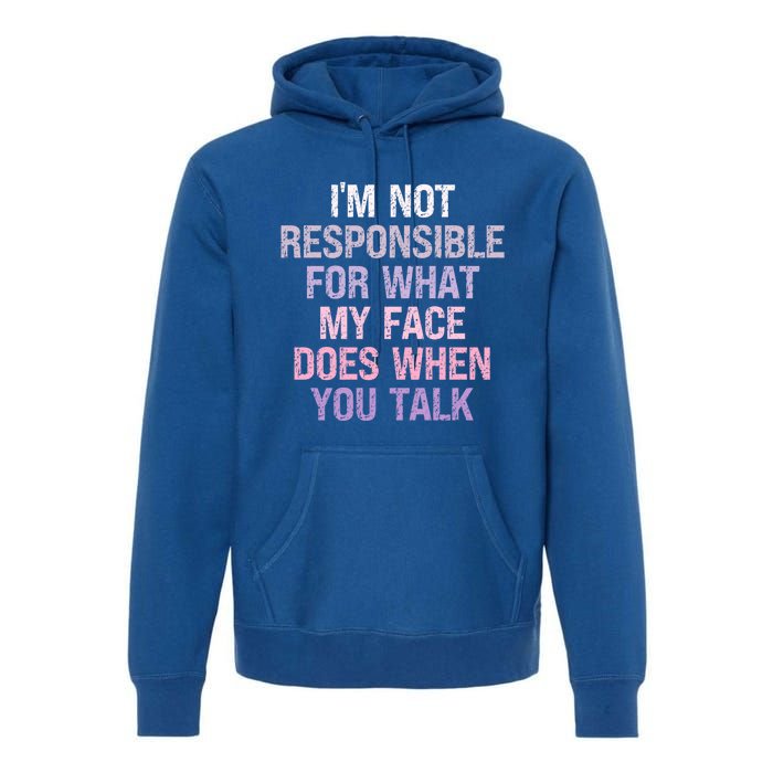 I'm Not Responsible For What My Face Does When You Talk Gift Premium Hoodie