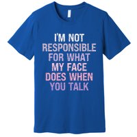 I'm Not Responsible For What My Face Does When You Talk Gift Premium T-Shirt