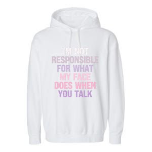 I'm Not Responsible For What My Face Does When You Talk Gift Garment-Dyed Fleece Hoodie