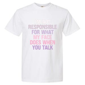 I'm Not Responsible For What My Face Does When You Talk Gift Garment-Dyed Heavyweight T-Shirt