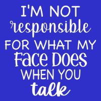 I'm Not Responsible For What My Face Does When You Talk Gift Sweatshirt