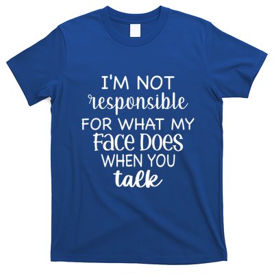 I'm Not Responsible For What My Face Does When You Talk Gift T-Shirt