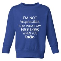 I'm Not Responsible For What My Face Does When You Talk Gift Toddler Sweatshirt
