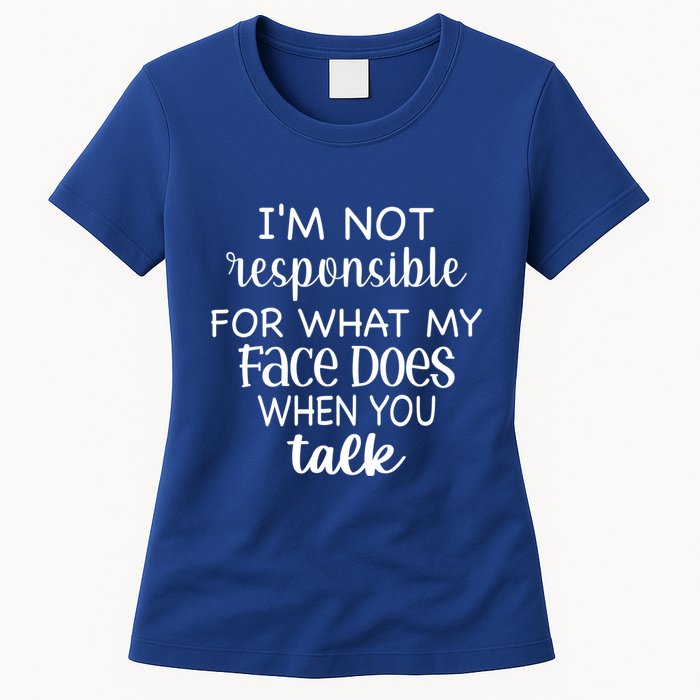I'm Not Responsible For What My Face Does When You Talk Gift Womens T-Shirt