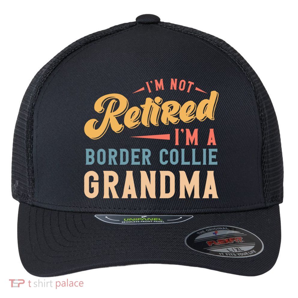 Im Not Retired Im A Border Collie Grandma Great Gift Flexfit Unipanel Trucker Cap