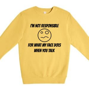 I'm Not Responsible For What My Face Does When You Talk Cool Gift Premium Crewneck Sweatshirt