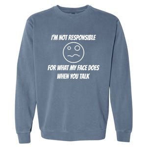 I'm Not Responsible For What My Face Does When You Talk Cool Gift Garment-Dyed Sweatshirt