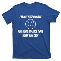 I'm Not Responsible For What My Face Does When You Talk Cool Gift T-Shirt