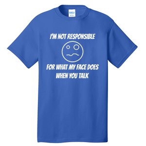 I'm Not Responsible For What My Face Does When You Talk Cool Gift Tall T-Shirt