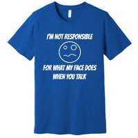 I'm Not Responsible For What My Face Does When You Talk Cool Gift Premium T-Shirt