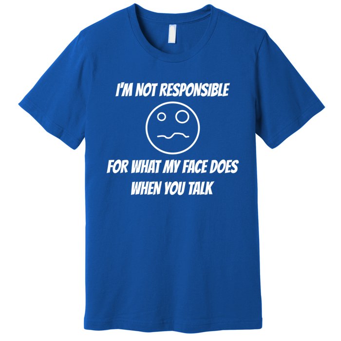 I'm Not Responsible For What My Face Does When You Talk Cool Gift Premium T-Shirt