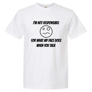 I'm Not Responsible For What My Face Does When You Talk Cool Gift Garment-Dyed Heavyweight T-Shirt