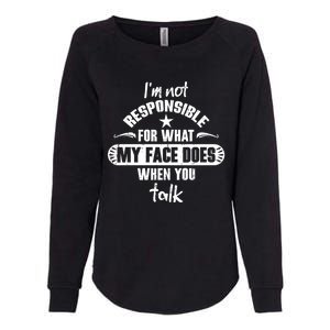 I'm Not Responsible For What My Face Does When You Talk Gift Womens California Wash Sweatshirt