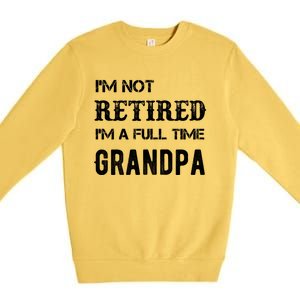 Im Not Retired Im A Full Time Grandpa Fathers Day Gift Premium Crewneck Sweatshirt