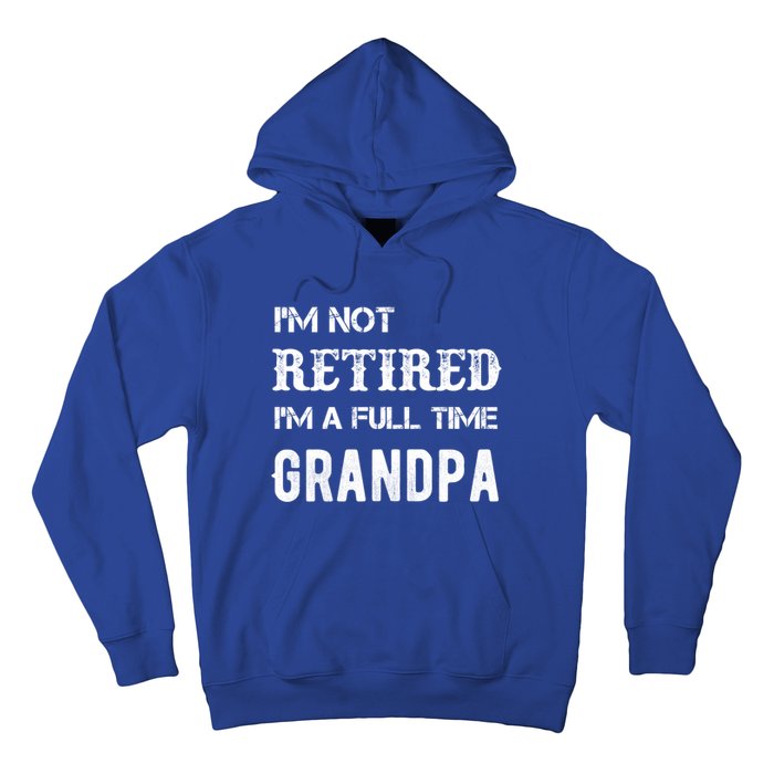 Im Not Retired Im A Full Time Grandpa Fathers Day Gift Hoodie