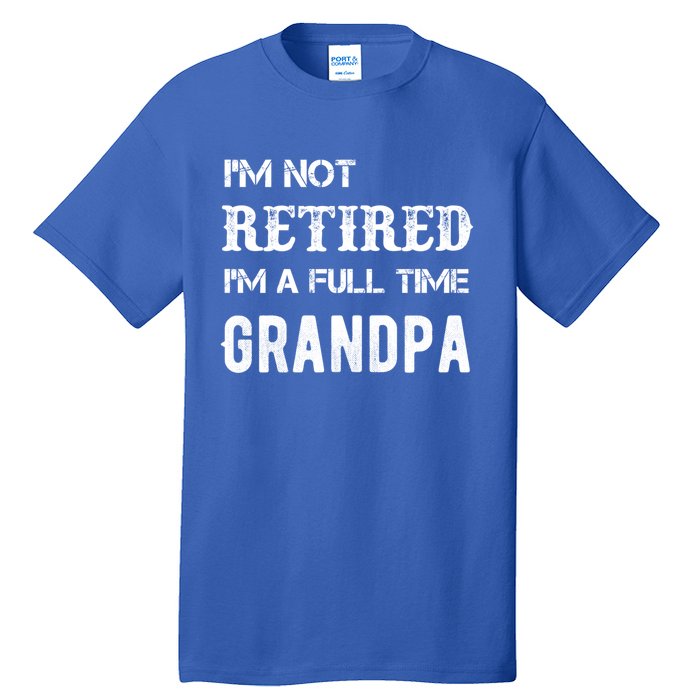 Im Not Retired Im A Full Time Grandpa Fathers Day Gift Tall T-Shirt