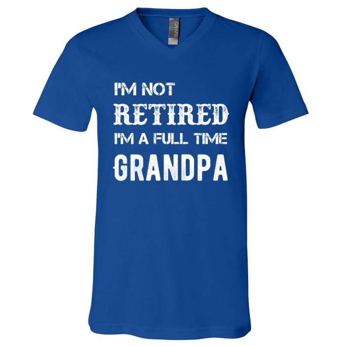 Im Not Retired Im A Full Time Grandpa Fathers Day Gift V-Neck T-Shirt