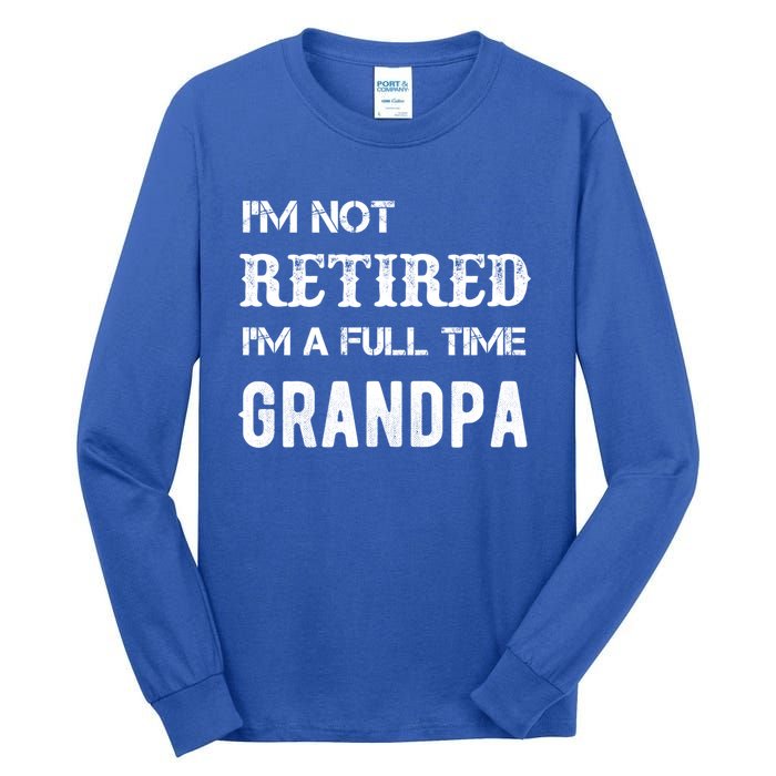 Im Not Retired Im A Full Time Grandpa Fathers Day Gift Tall Long Sleeve T-Shirt