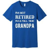 Im Not Retired Im A Full Time Grandpa Fathers Day Gift Premium T-Shirt