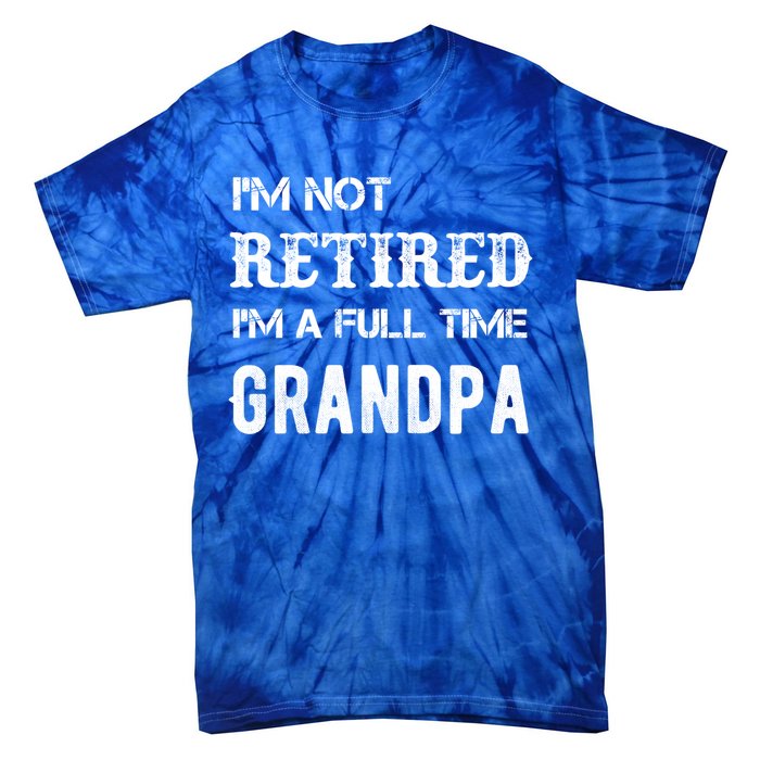 Im Not Retired Im A Full Time Grandpa Fathers Day Gift Tie-Dye T-Shirt