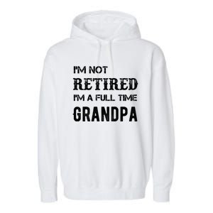 Im Not Retired Im A Full Time Grandpa Fathers Day Gift Garment-Dyed Fleece Hoodie