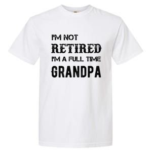 Im Not Retired Im A Full Time Grandpa Fathers Day Gift Garment-Dyed Heavyweight T-Shirt