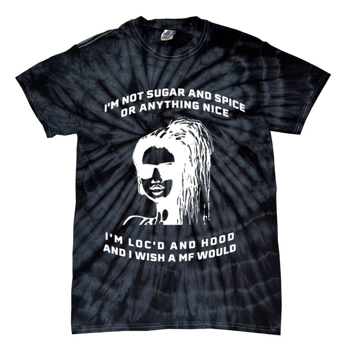 I'm Not Sugar And Spice Or Anything Nice I'm Loc'd And Hood Tie-Dye T-Shirt