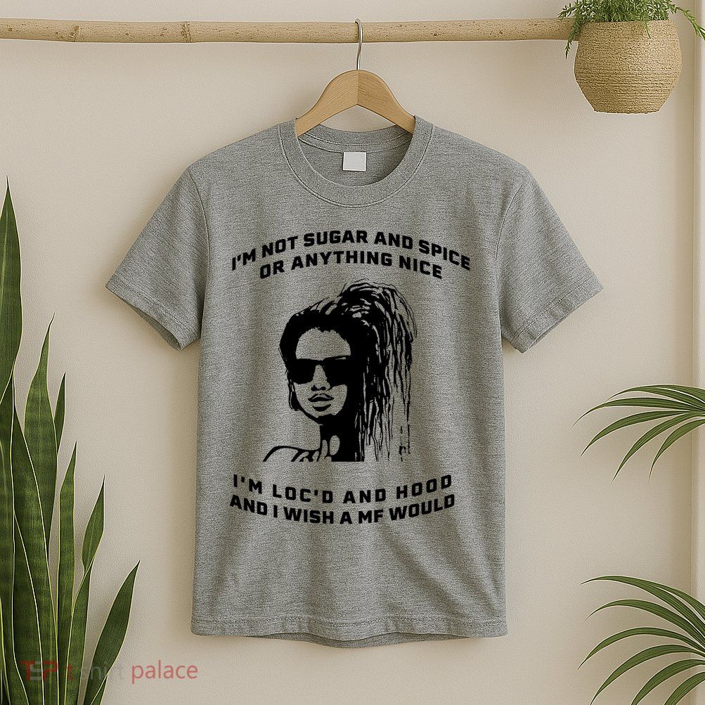 I'm Not Sugar And Spice Or Anything Nice I'm Loc'd And Hood T-Shirt