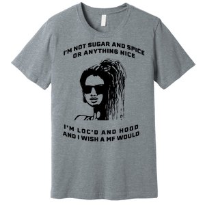 I'm Not Sugar And Spice Or Anything Nice I'm Loc'd And Hood Premium T-Shirt