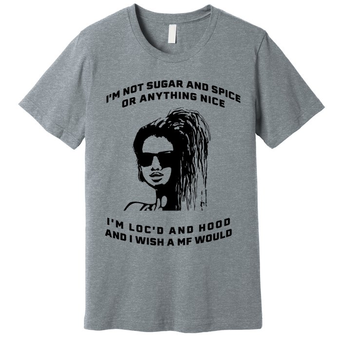 I'm Not Sugar And Spice Or Anything Nice I'm Loc'd And Hood Premium T-Shirt