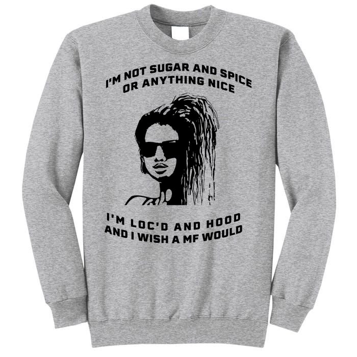 I'm Not Sugar And Spice Or Anything Nice I'm Loc'd And Hood Tall Sweatshirt