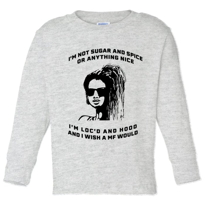 I'm Not Sugar And Spice Or Anything Nice I'm Loc'd And Hood Toddler Long Sleeve Shirt