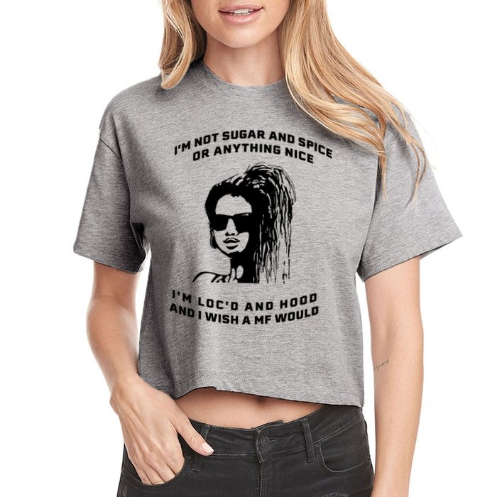 I'm Not Sugar And Spice Or Anything Nice I'm Loc'd And Hood Crop Top